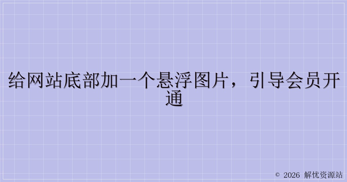 给网站底部加一个悬浮图片，引导会员开通-解忧资源站