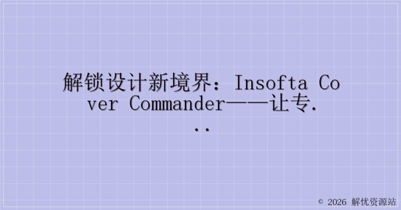 解锁设计新境界：Insofta Cover Commander——让专业包装效果触手可及-解忧资源站