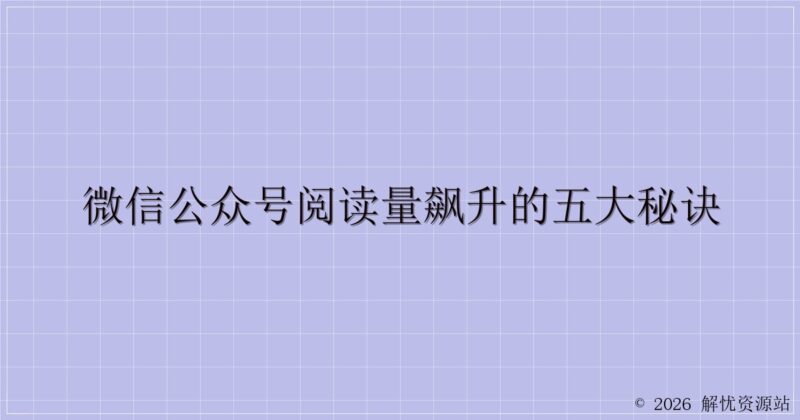 微信公众号阅读量飙升的五大秘诀-解忧资源站