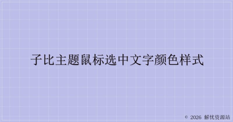 子比主题鼠标选中文字颜色样式-解忧资源站