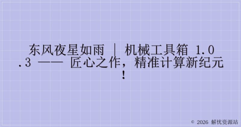 东风夜星如雨 | 机械工具箱 1.0.3 —— 匠心之作,精准计算新纪元!-解忧资源站