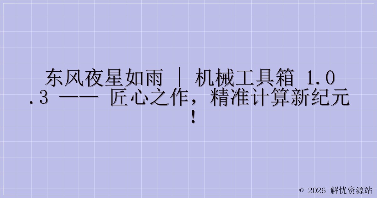 东风夜星如雨 | 机械工具箱 1.0.3 —— 匠心之作，精准计算新纪元！-解忧资源站