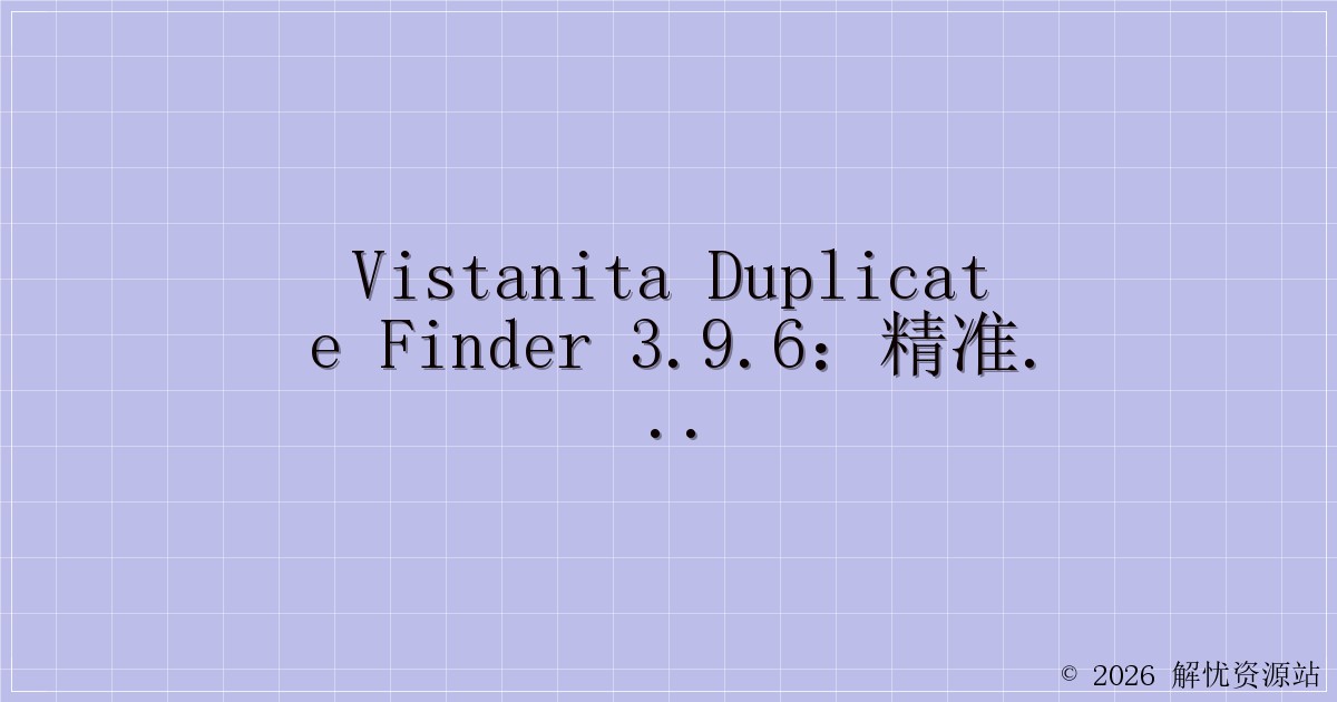 Vistanita Duplicate Finder 3.9.6：精准定位，释放硬盘空间的神器-解忧资源站
