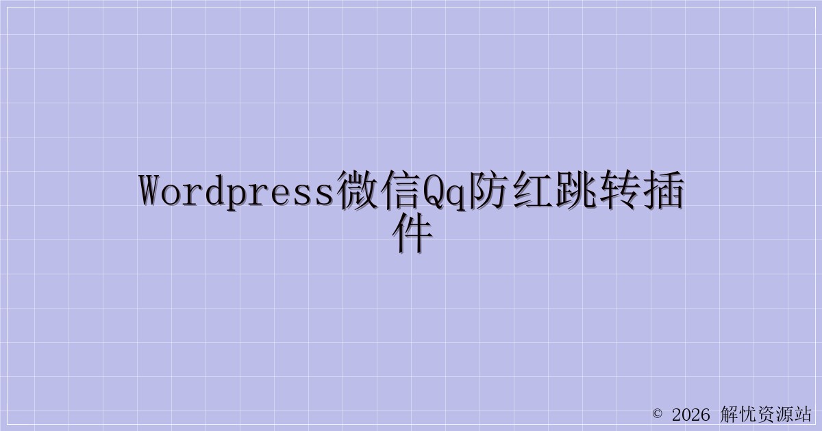 WordPress微信QQ防红跳转插件-解忧资源站