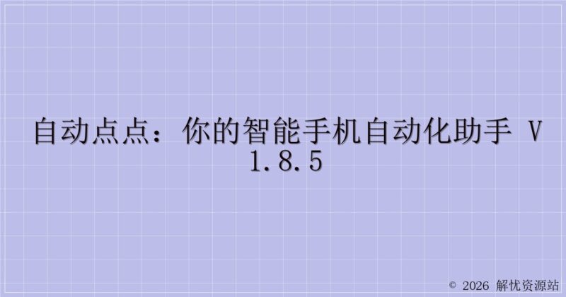 自动点点:你的智能手机自动化助手 v1.8.5-解忧资源站