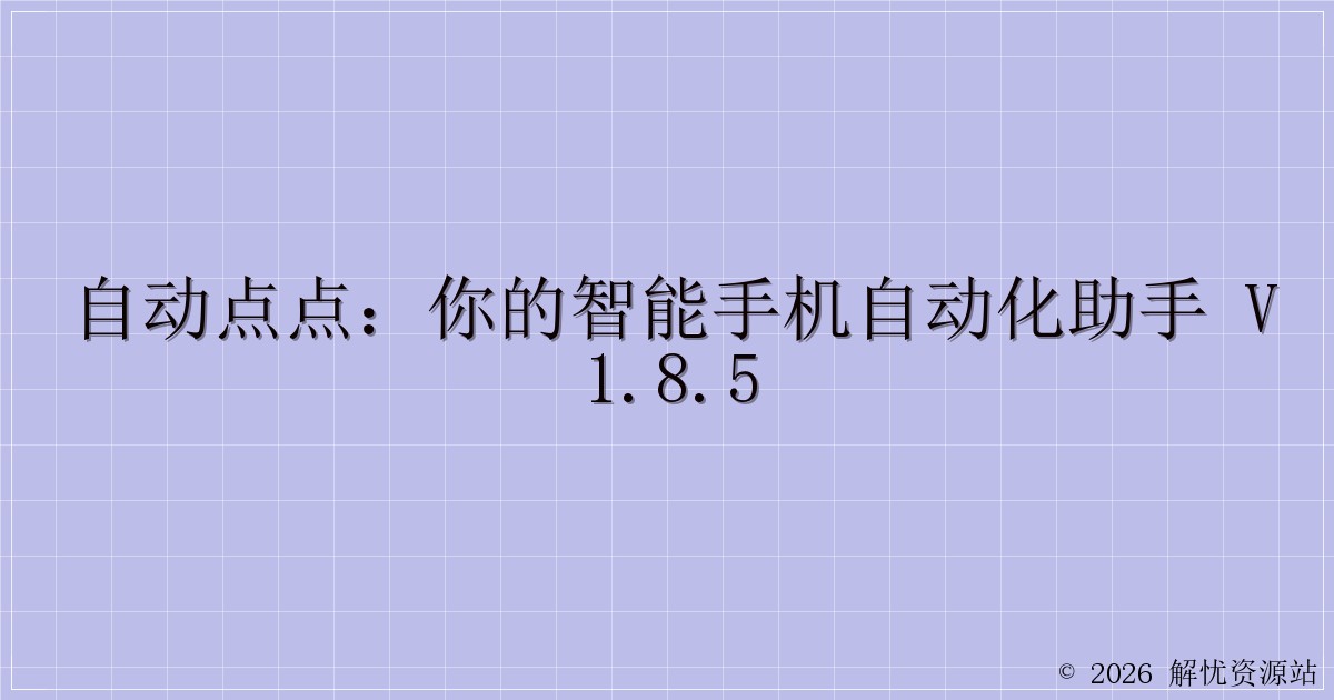 自动点点：你的智能手机自动化助手 v1.8.5-解忧资源站