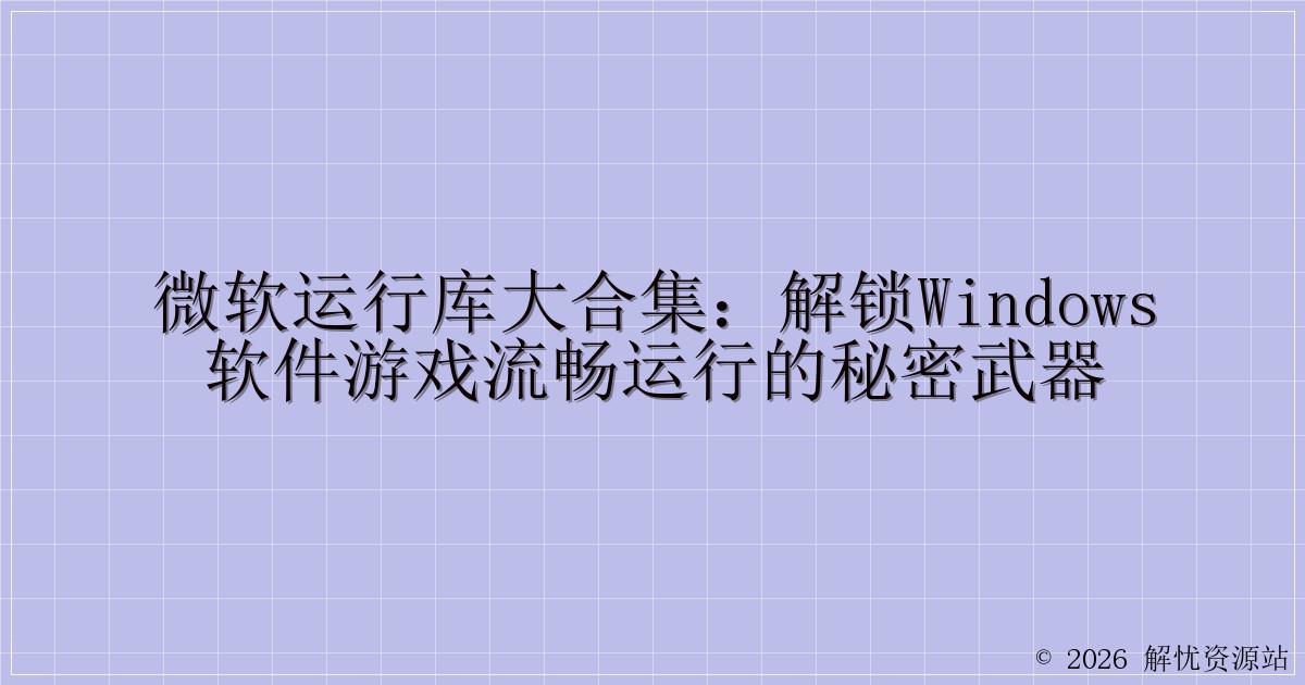 微软运行库大合集：解锁Windows软件游戏流畅运行的秘密武器-解忧资源站