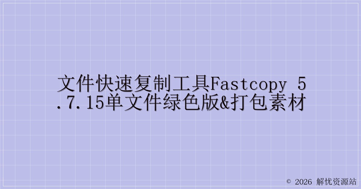 文件快速复制工具FastCopy 5.7.15单文件绿色版&打包素材-解忧资源站