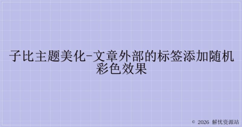 子比主题美化-文章外部的标签添加随机彩色效果-解忧资源站