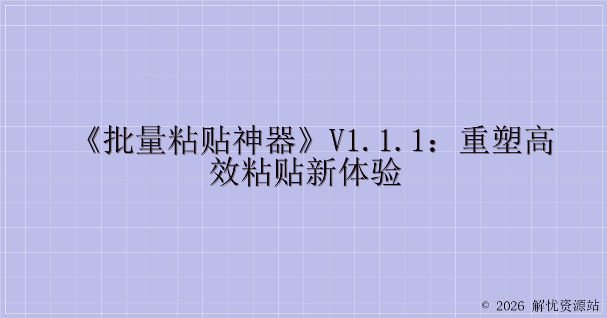 《批量粘贴神器》V1.1.1：重塑高效粘贴新体验-解忧资源站