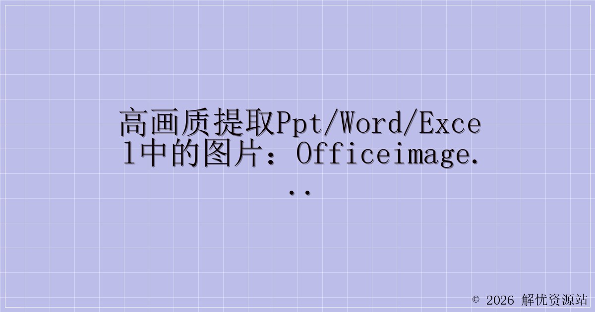 高画质提取PPT/Word/Excel中的图片：OfficeImagesExtractor 1.0-解忧资源站