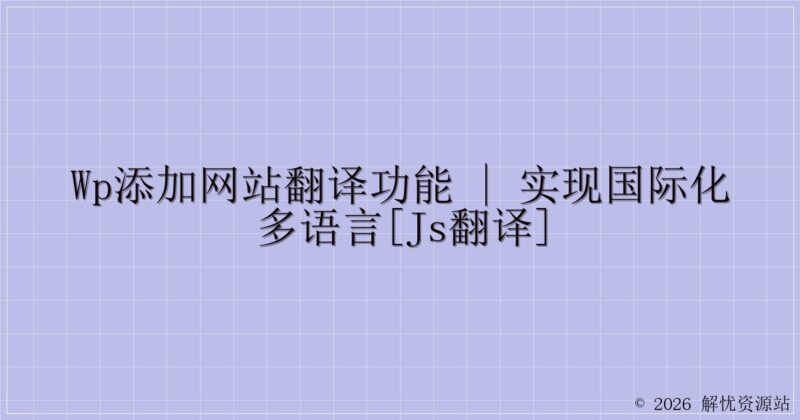 WP添加网站翻译功能 | 实现国际化多语言[js翻译]-解忧资源站