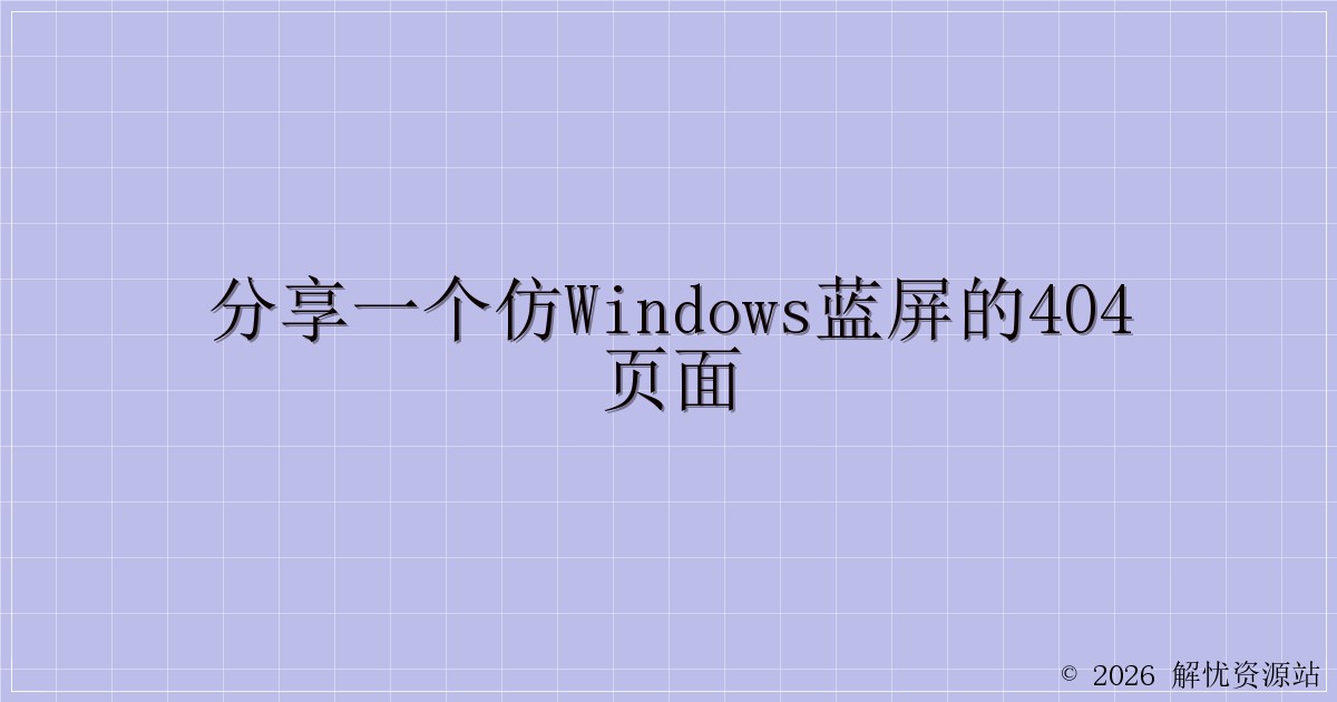 分享一个仿Windows蓝屏的404页面-解忧资源站