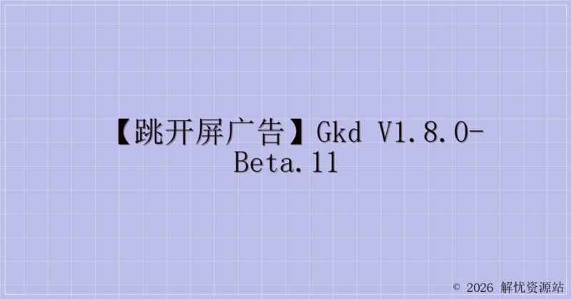 【跳开屏广告】GKD v1.8.0-beta.11-解忧资源站
