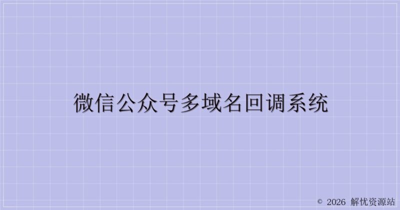 微信公众号多域名回调系统-解忧资源站
