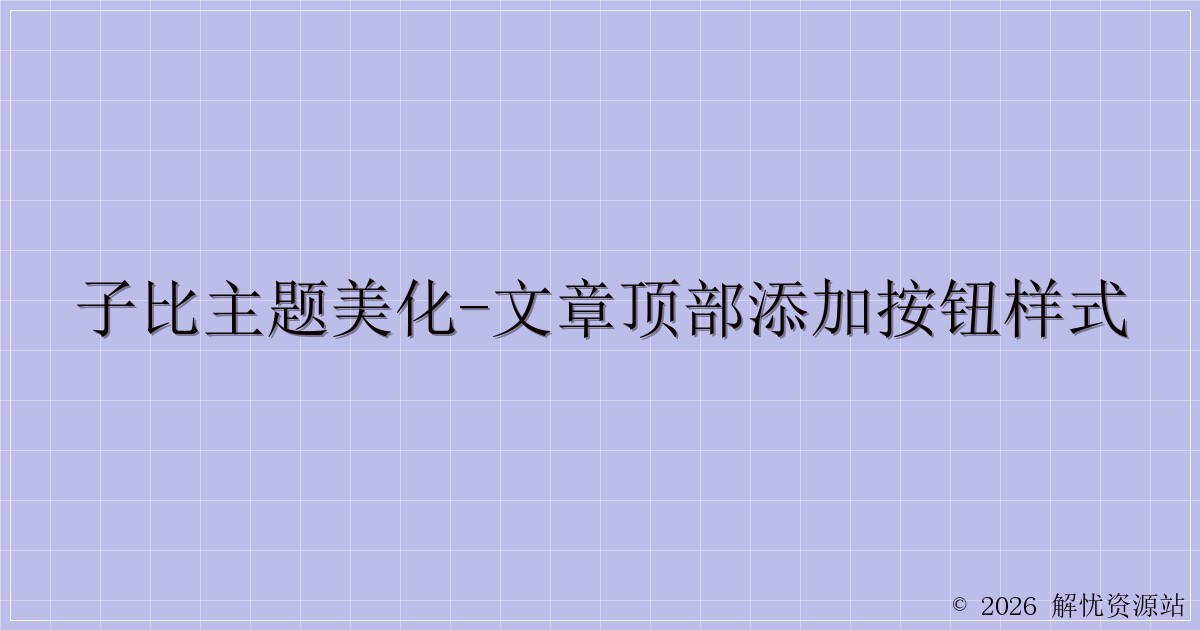 子比主题美化-文章顶部添加按钮样式-解忧资源站