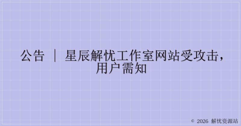 公告 | 星辰解忧工作室网站受攻击,用户需知-解忧资源站