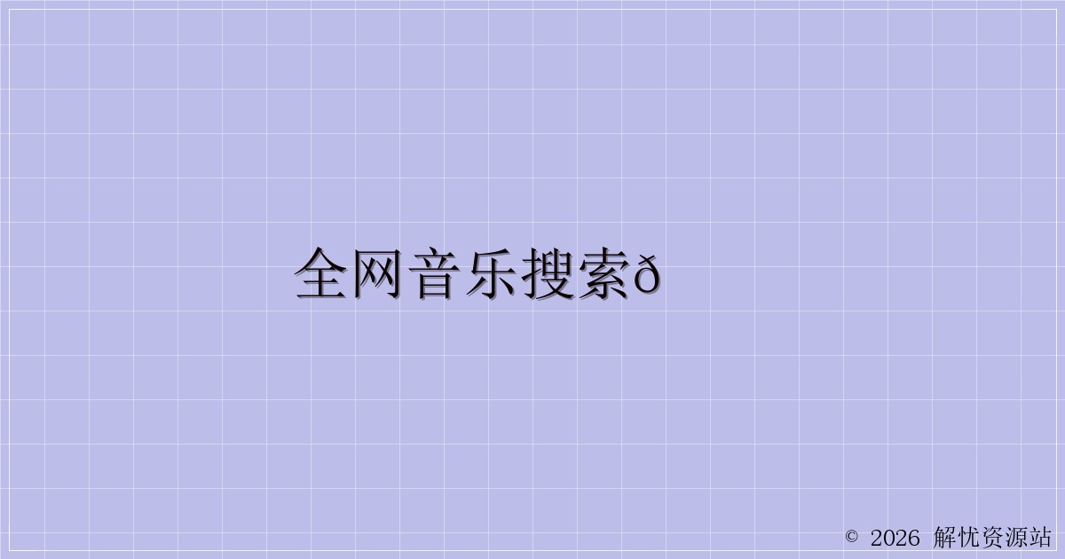 全网音乐搜索🔎-解忧资源站