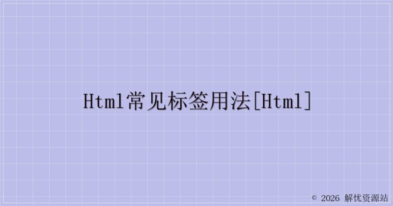 HTML常见标签用法[HTML]-解忧资源站