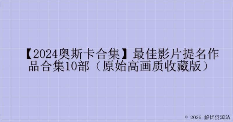【2024奥斯卡合集】最佳影片提名作品合集10部(原始高画质收藏版)-解忧资源站