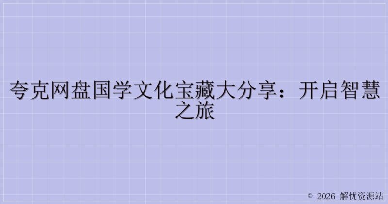 夸克网盘国学文化宝藏大分享：开启智慧之旅-解忧资源站