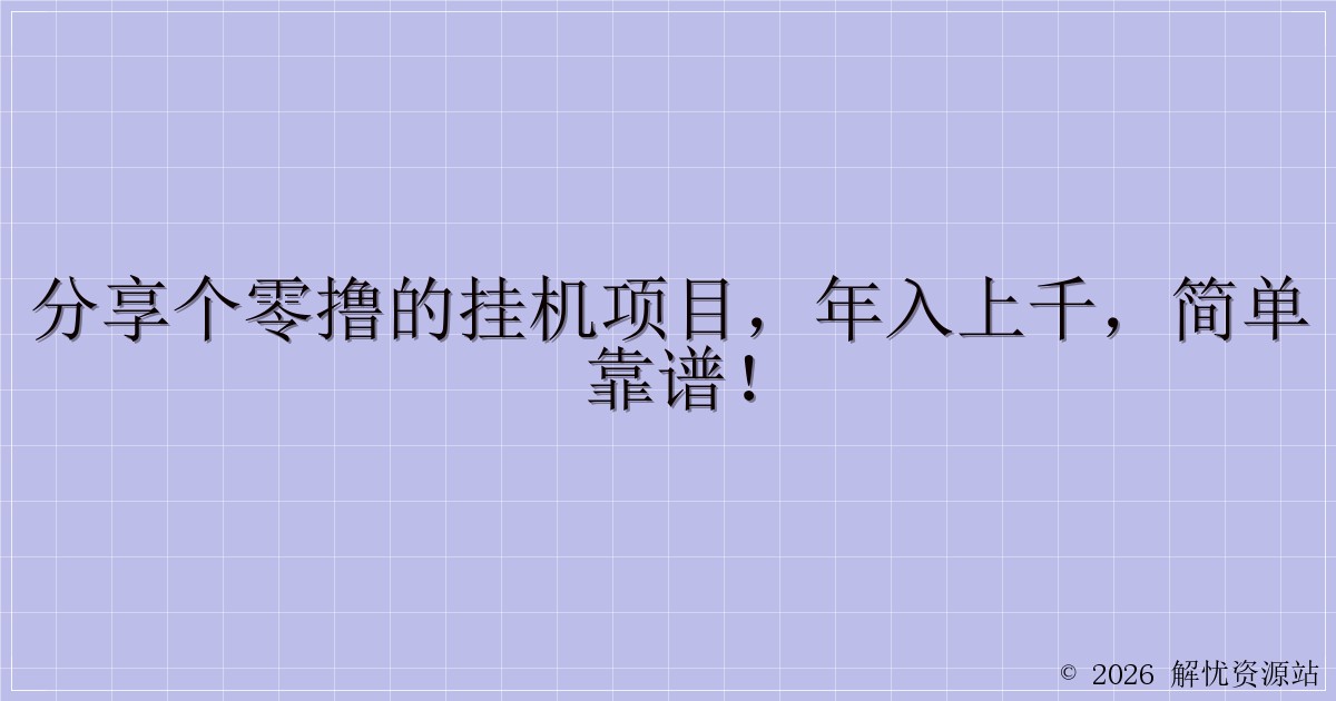 分享个零撸的挂机项目，年入上千，简单靠谱！-解忧资源站