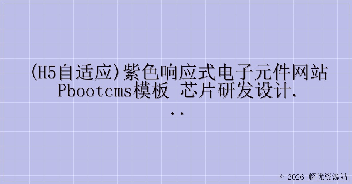 (H5自适应)紫色响应式电子元件网站pbootcms模板 芯片研发设计网站源码下载-解忧资源站