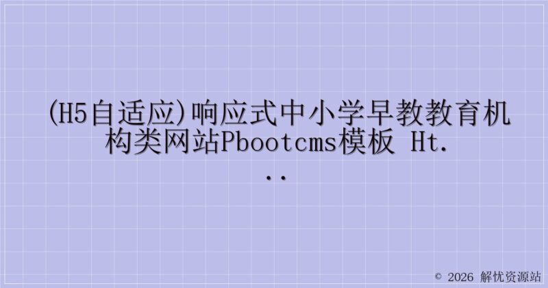 (H5自适应)响应式中小学早教教育机构类网站pbootcms模板 HTML5教育培训机构网站源码下载-解忧资源站