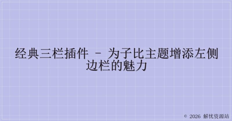 经典三栏插件 - 为子比主题增添左侧边栏的魅力-解忧资源站