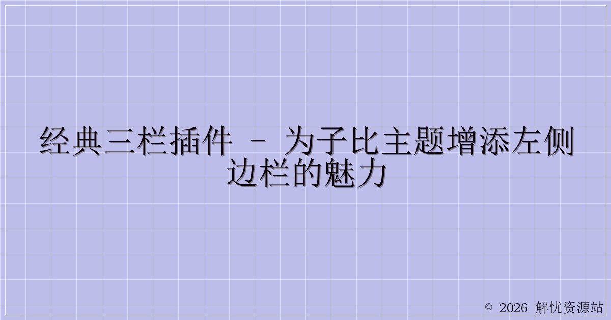 经典三栏插件 – 为子比主题增添左侧边栏的魅力-解忧资源站