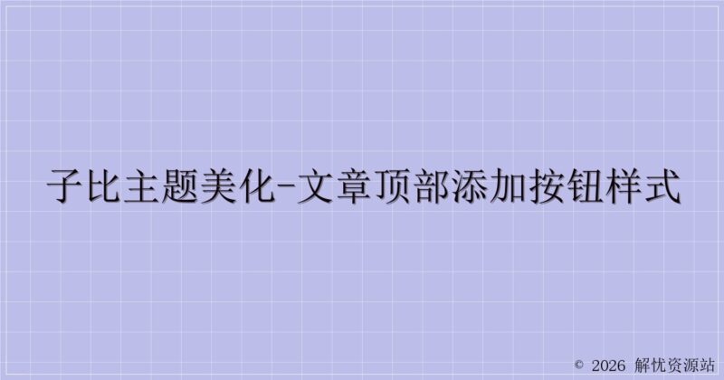 子比主题美化-文章顶部添加按钮样式-解忧资源站