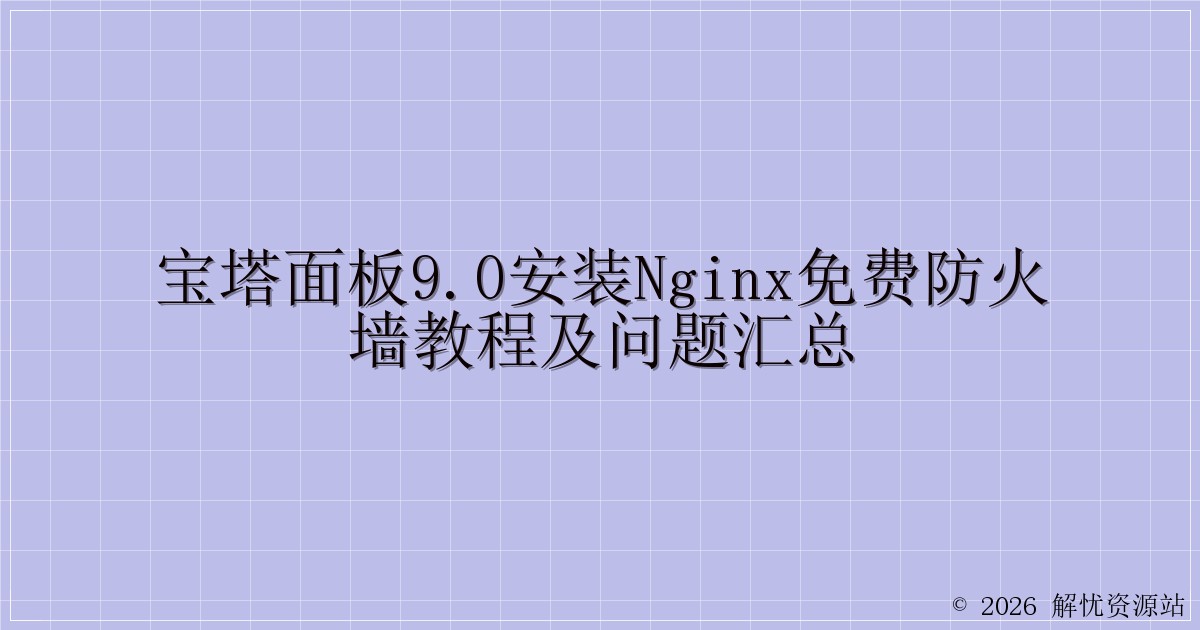 宝塔面板9.0安装nginx免费防火墙教程及问题汇总-解忧资源站