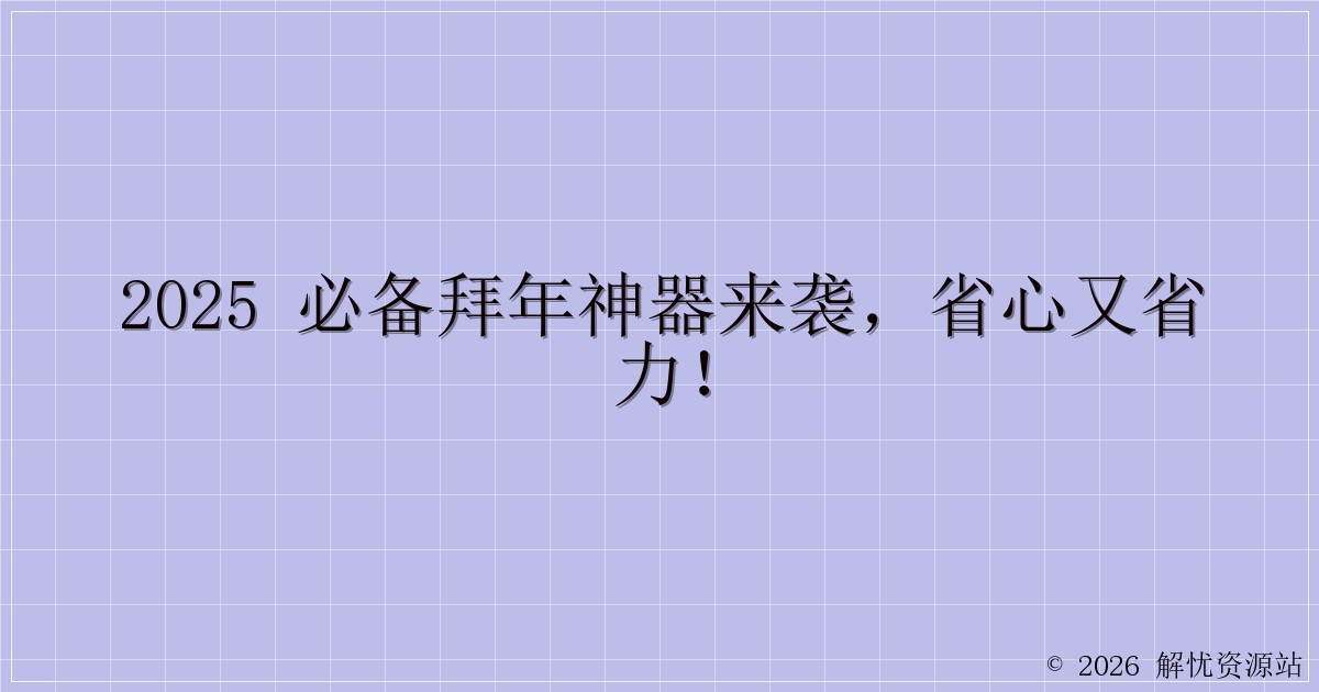 2025 必备拜年神器来袭，省心又省力！-解忧资源站
