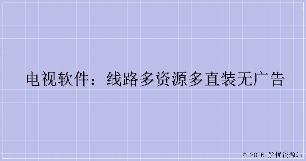 电视软件：线路多资源多直装无广告-解忧资源站