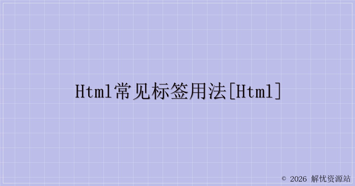 HTML常见标签用法[HTML]-解忧资源站
