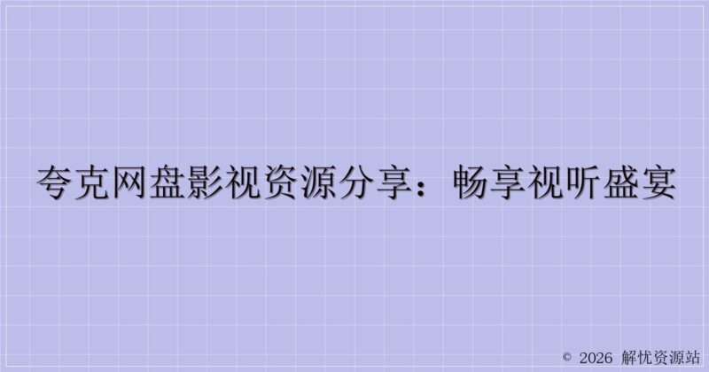夸克网盘影视资源分享:畅享视听盛宴-解忧资源站