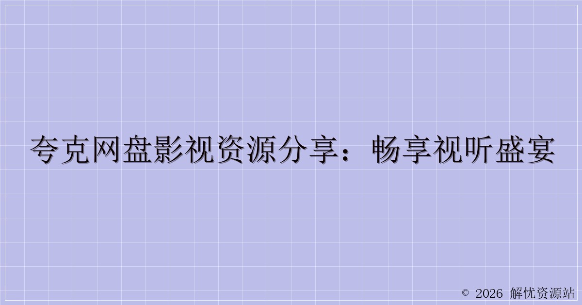 夸克网盘影视资源分享:畅享视听盛宴-解忧资源站
