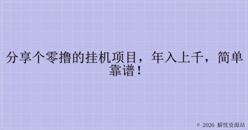 分享个零撸的挂机项目,年入上千,简单靠谱!-解忧资源站