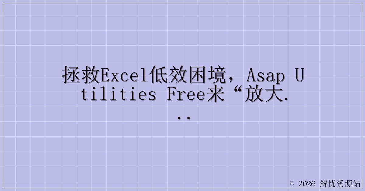 拯救Excel低效困境，ASAP Utilities Free来“放大招”啦！-解忧资源站