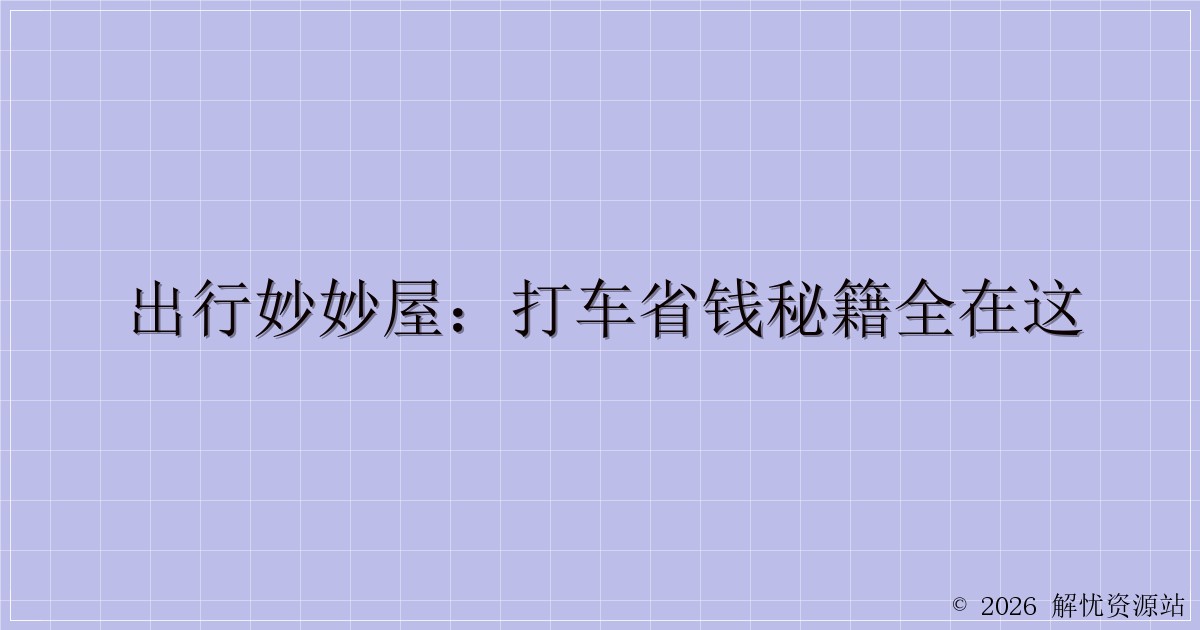 出行妙妙屋：打车省钱秘籍全在这-解忧资源站
