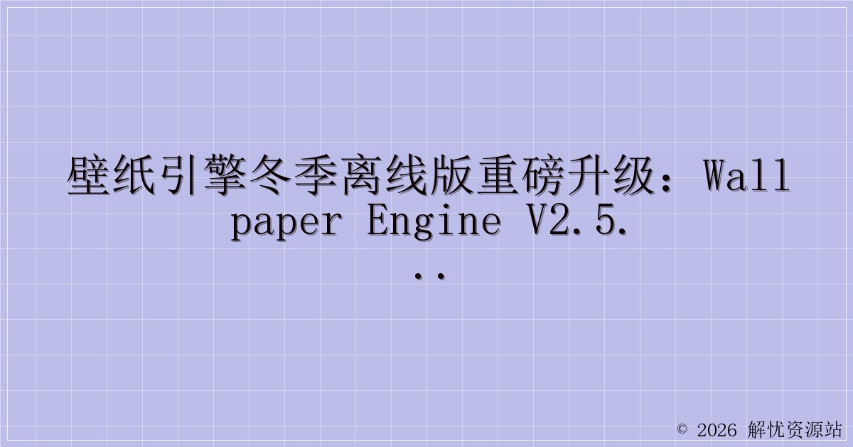壁纸引擎冬季离线版重磅升级：Wallpaper Engine v2.5.28 来袭！-解忧资源站