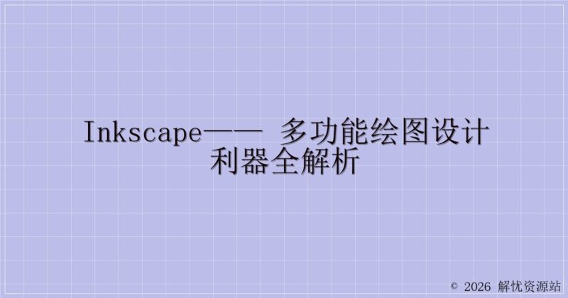 Inkscape—— 多功能绘图设计利器全解析-解忧资源站