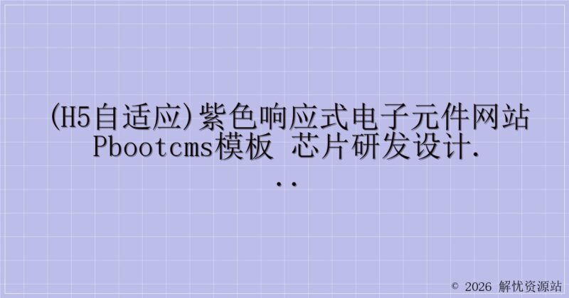 (H5自适应)紫色响应式电子元件网站pbootcms模板 芯片研发设计网站源码下载-解忧资源站