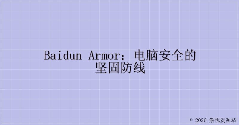 Baidun Armor:电脑安全的坚固防线-解忧资源站