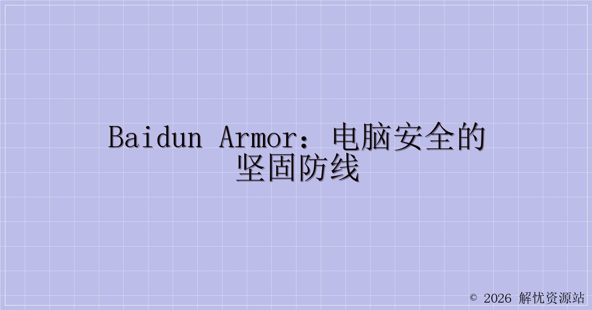 Baidun Armor:电脑安全的坚固防线-解忧资源站