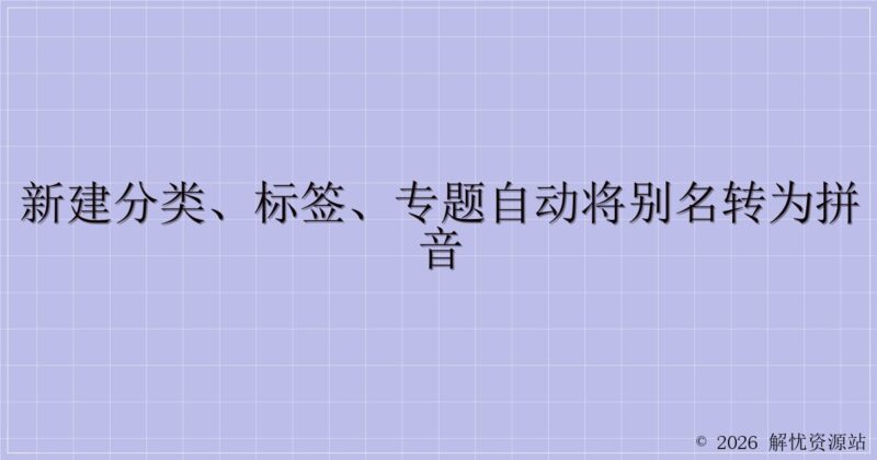 新建分类、标签、专题自动将别名转为拼音-解忧资源站