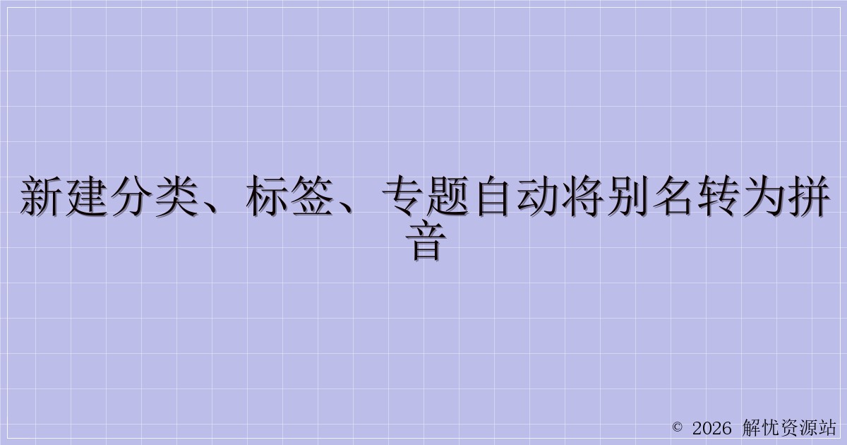 新建分类、标签、专题自动将别名转为拼音-解忧资源站