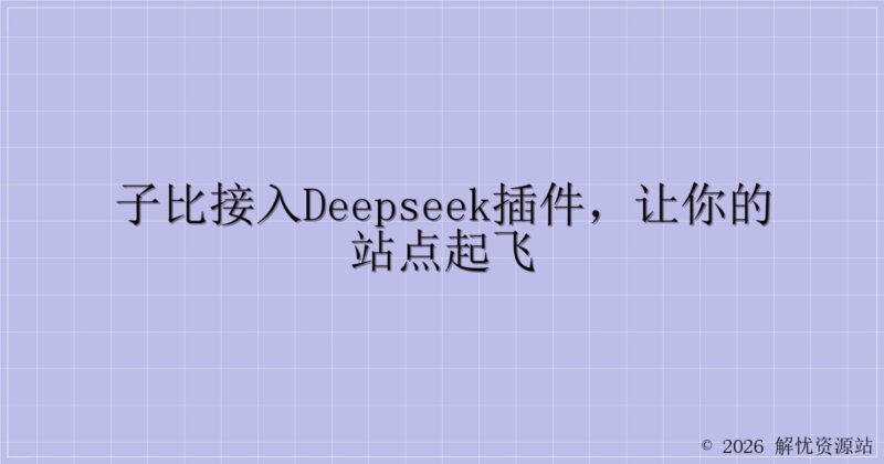 子比接入deepseek插件，让你的站点起飞-解忧资源站
