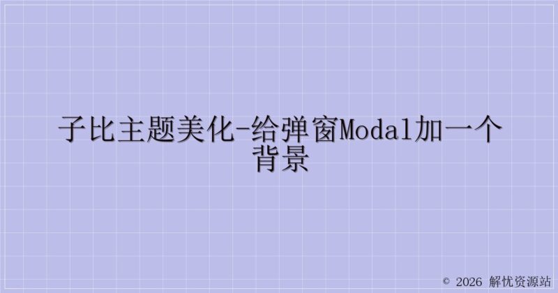 子比主题美化-给弹窗modal加一个背景-解忧资源站