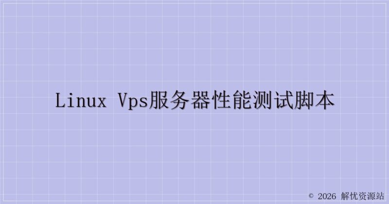 Linux VPS服务器性能测试脚本-解忧资源站